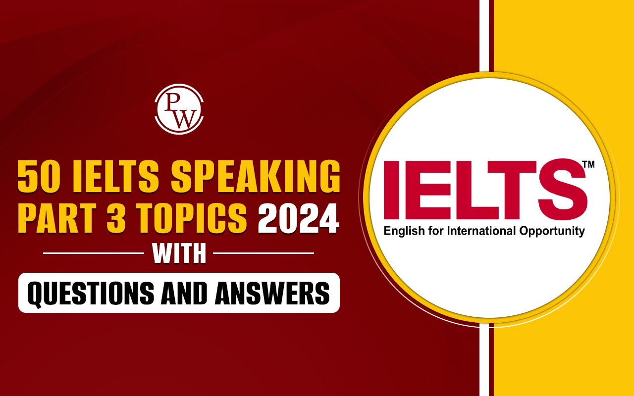 50 IELTS Speaking Part 3 Topics 2024 With Questions And Answers
