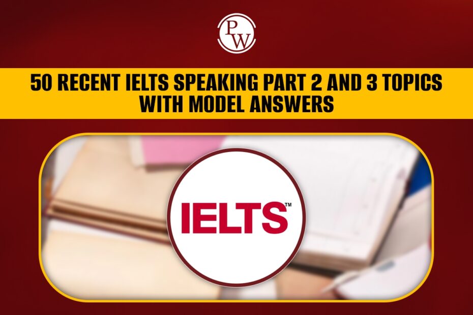 50 Recent IELTS Speaking Part 2 And 3 Topics With Sample Answers
