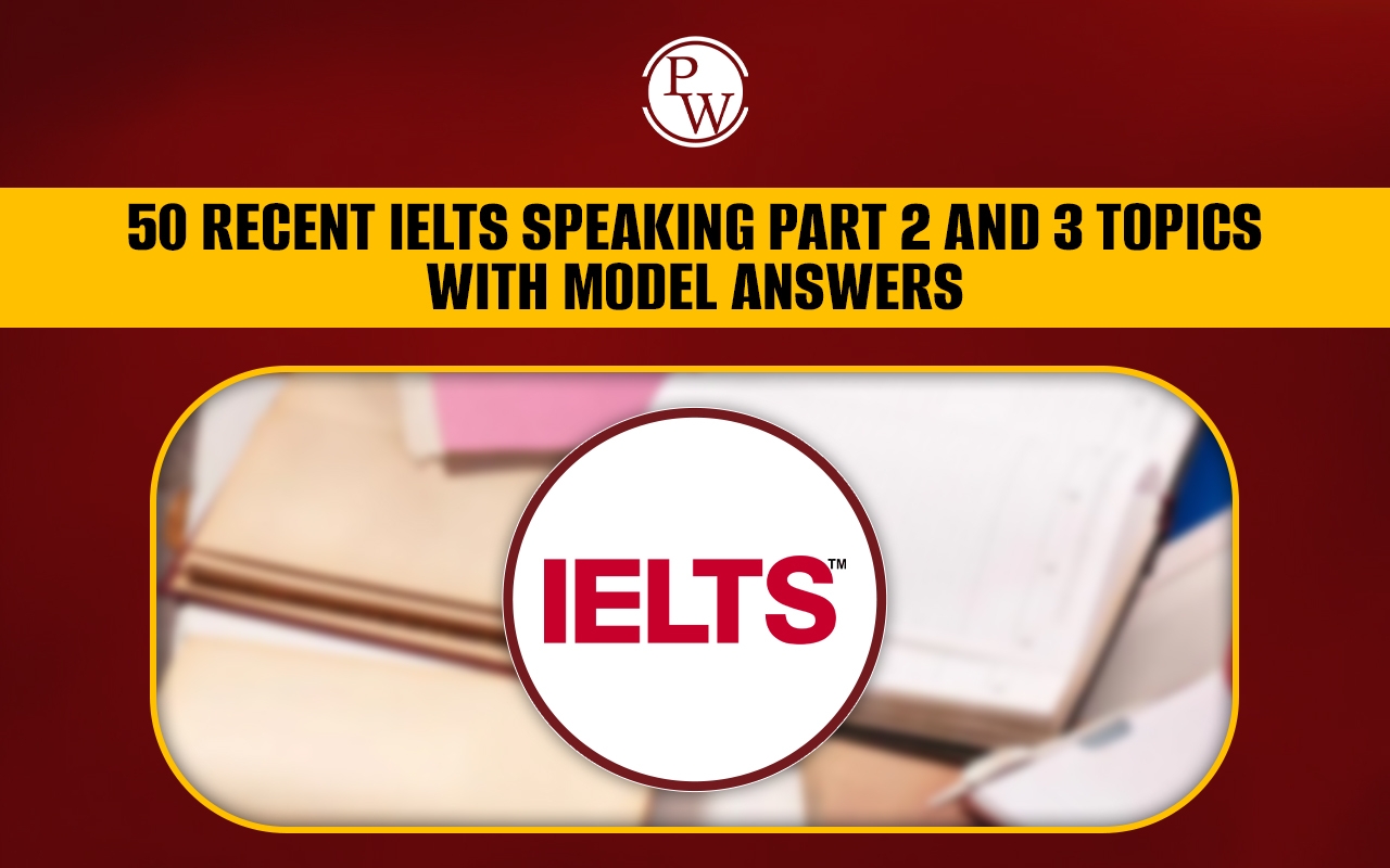 50 Recent IELTS Speaking Part 2 And 3 Topics With Sample Answers